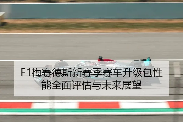 F1梅赛德斯新赛季赛车升级包性能全面评估与未来展望