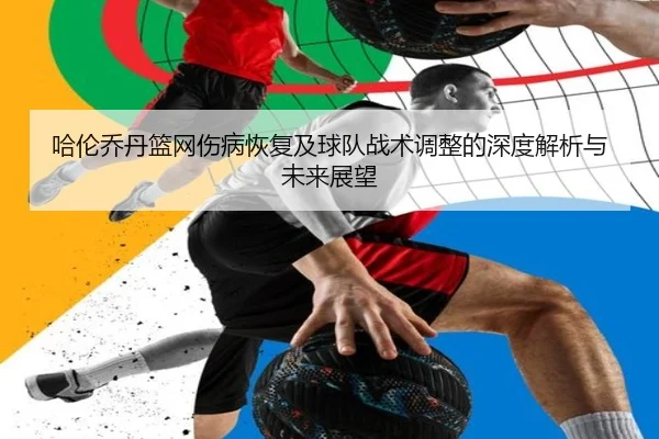 哈伦乔丹篮网伤病恢复及球队战术调整的深度解析与未来展望