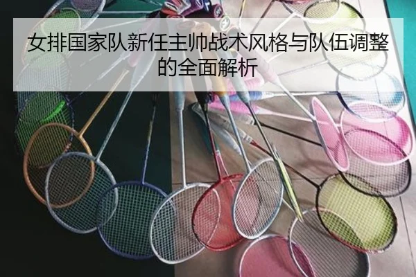 女排国家队新任主帅战术风格与队伍调整的全面解析
