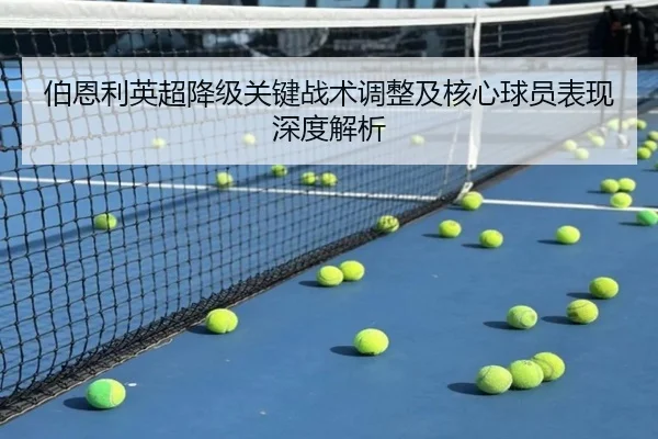 伯恩利英超降级关键战术调整及核心球员表现深度解析